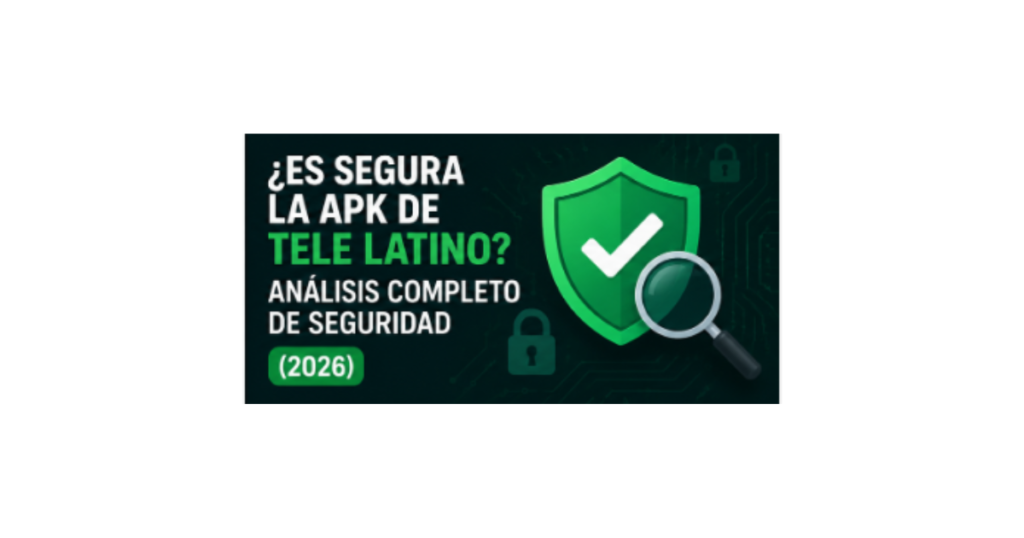 ¿Es segura la APK de Tele Latino? Análisis completo de seguridad (2026)